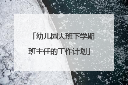 幼儿园大班下学期班主任的工作计划