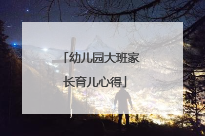 幼儿园大班家长育儿心得
