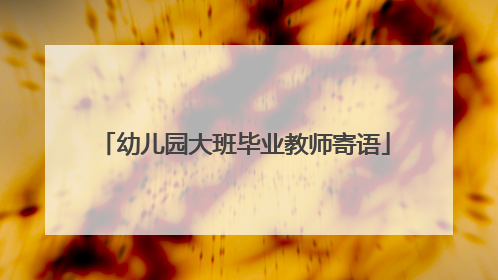 幼儿园大班毕业教师寄语