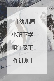 幼儿园小班下学期年级工作计划