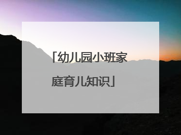 幼儿园小班家庭育儿知识