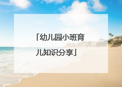 幼儿园小班育儿知识分享