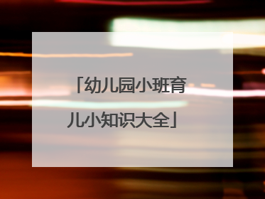 幼儿园小班育儿小知识大全