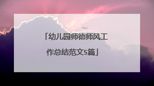 幼儿园师德师风工作总结范文5篇