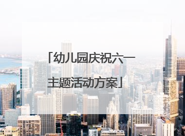 幼儿园庆祝六一主题活动方案