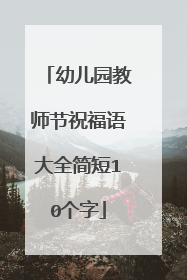 幼儿园教师节祝福语大全简短10个字