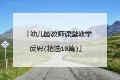 幼儿园教师课堂教学反思(精选10篇)