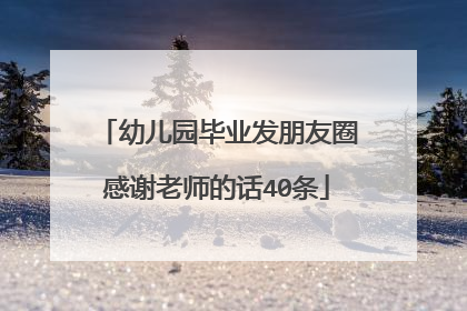 幼儿园毕业发朋友圈感谢老师的话40条
