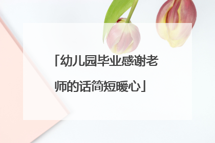 幼儿园毕业感谢老师的话简短暖心