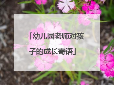 幼儿园老师对孩子的成长寄语
