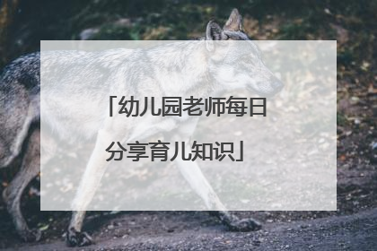 幼儿园老师每日分享育儿知识