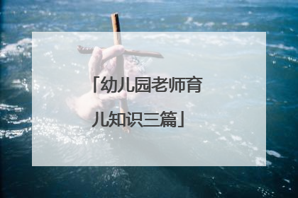 幼儿园老师育儿知识三篇