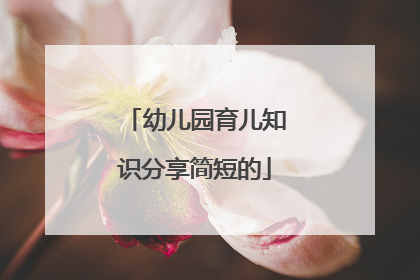 幼儿园育儿知识分享简短的