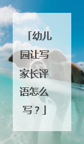 幼儿园让写家长评语怎么写？