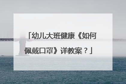 幼儿大班健康《如何佩戴口罩》详教案?