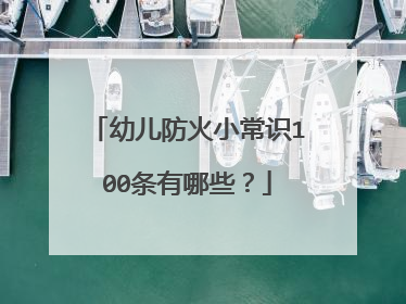幼儿防火小常识100条有哪些?