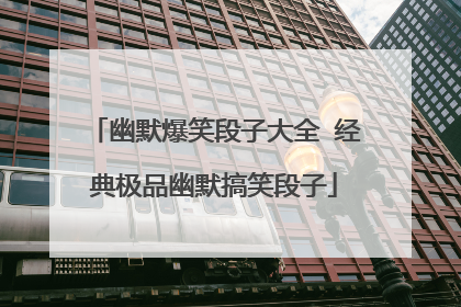 幽默爆笑段子大全 经典极品幽默搞笑段子
