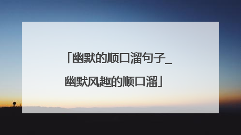 幽默的顺口溜句子_幽默风趣的顺口溜