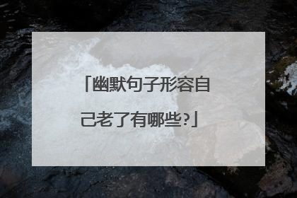 幽默句子形容自己老了有哪些?