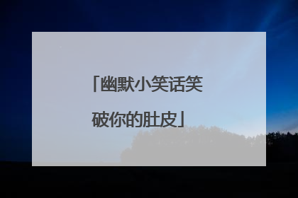 幽默小笑话笑破你的肚皮