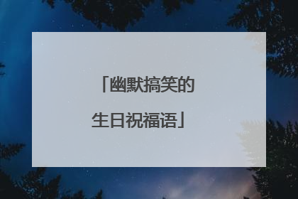 幽默搞笑的生日祝福语