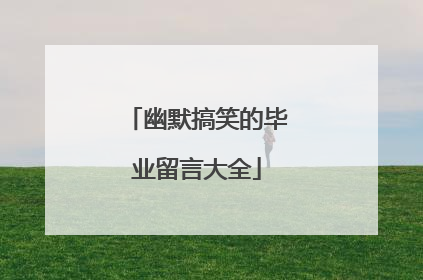 幽默搞笑的毕业留言大全