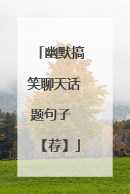 幽默搞笑聊天话题句子 【荐】
