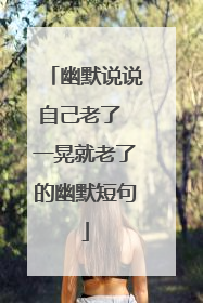 幽默说说自己老了 一晃就老了的幽默短句