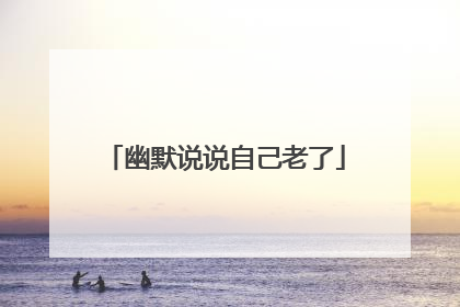 幽默说说自己老了