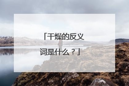 干燥的反义词是什么?