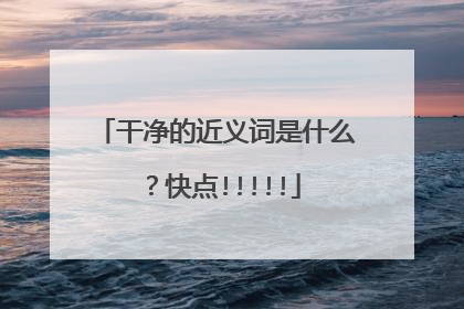 干净的近义词是什么？快点!!!!!