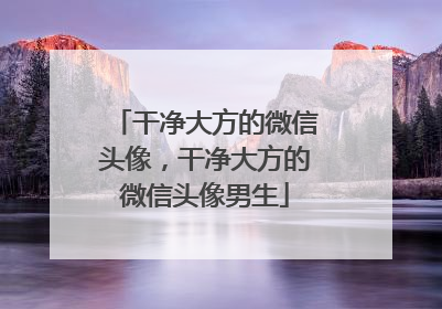干净大方的微信头像,干净大方的微信头像男生