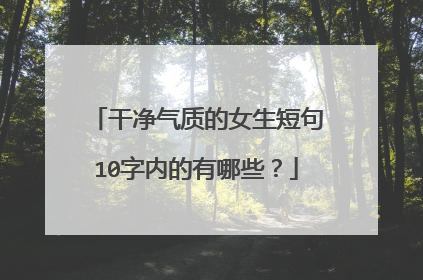 干净气质的女生短句10字内的有哪些？