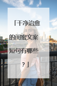 干净治愈的闺蜜文案短句有哪些？