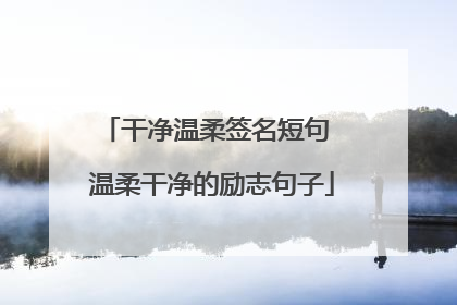 干净温柔签名短句 温柔干净的励志句子