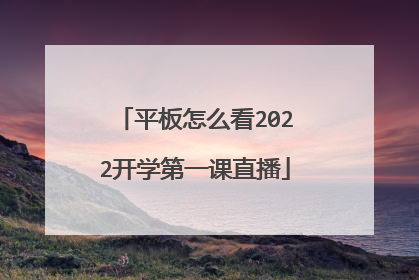 平板怎么看2022开学第一课直播
