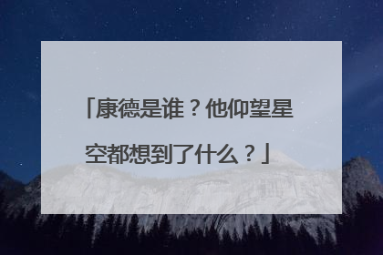 康德是谁?他仰望星空都想到了什么?