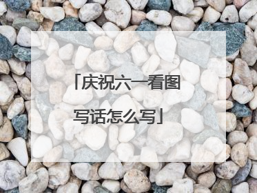 庆祝六一看图写话怎么写