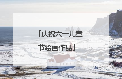 庆祝六一儿童节绘画作品