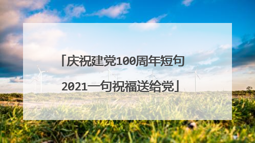 庆祝建党100周年短句 2021一句祝福送给党