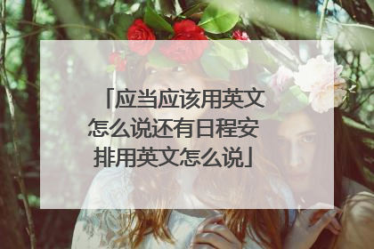 应当应该用英文怎么说还有日程安排用英文怎么说