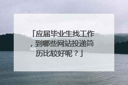 应届毕业生找工作,到哪些网站投递简历比较好呢?