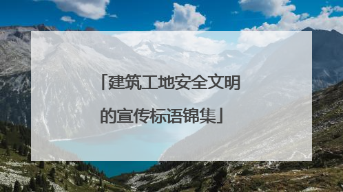 建筑工地安全文明的宣传标语锦集