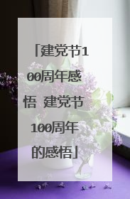 建党节100周年感悟 建党节100周年的感悟