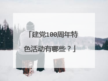建党100周年特色活动有哪些？