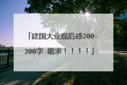 建国大业观后感200-300字 跪求！！！！