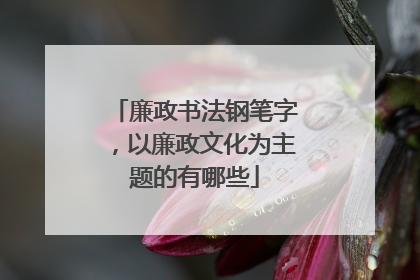 廉政书法钢笔字，以廉政文化为主题的有哪些