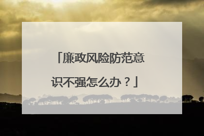 廉政风险防范意识不强怎么办?