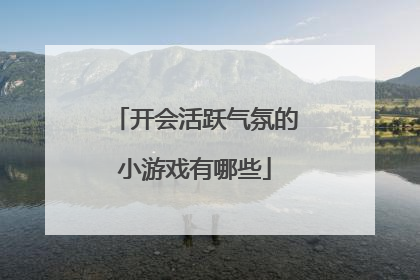 开会活跃气氛的小游戏有哪些