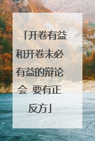 开卷有益和开卷未必有益的辩论会 要有正反方